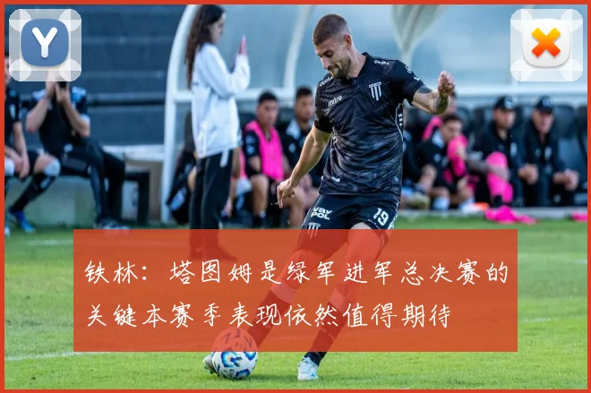 铁林：塔图姆是绿军进军总决赛的关键本赛季表现依然值得期待