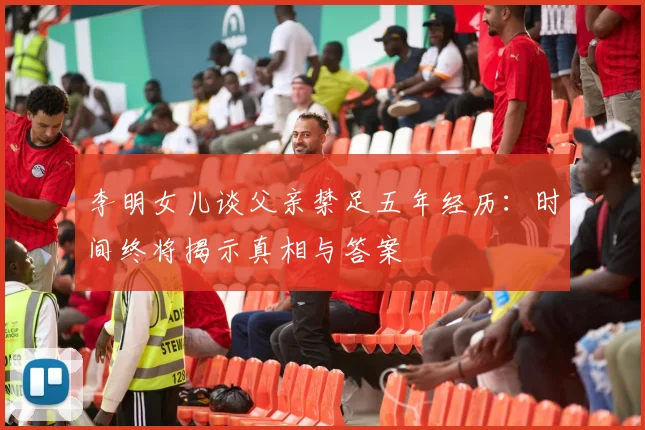 李明女儿谈父亲禁足五年经历：时间终将揭示真相与答案