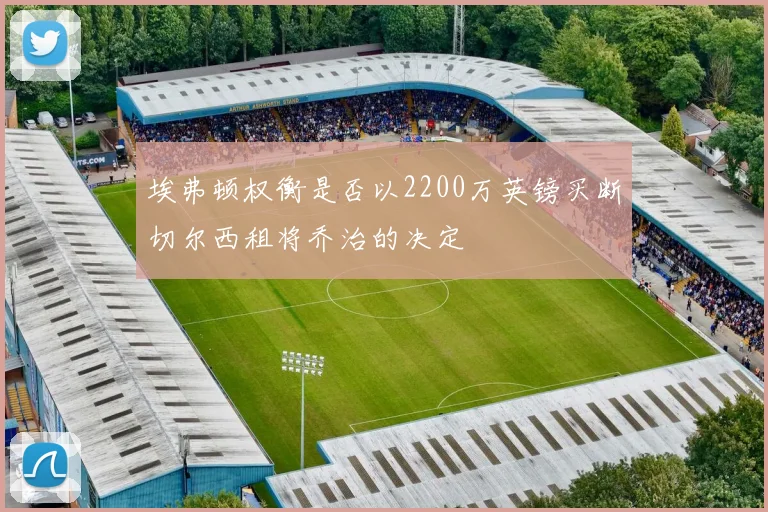 埃弗顿权衡是否以2200万英镑买断切尔西租将乔治的决定